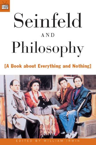 Seinfeld and Philosophy: A Book About Everything and Nothing (Popular Culture and Philosophy)