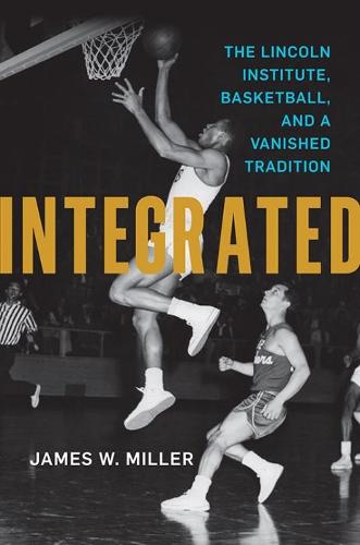 Integrated: The Lincoln Institute, Basketball, and a Vanished Tradition (Race and Sports)