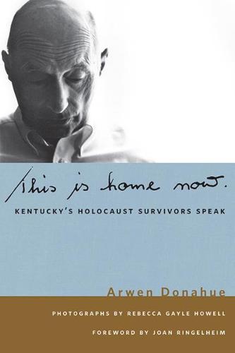 This is Home Now: Kentucky's Holocaust Survivors Speak (Kentucky Remembered: An Oral History Series)