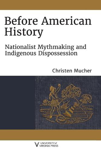 Before American History: Nationalist Mythmaking and Indigenous Dispossession (Writing the Early Americas)