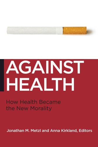 Against Health: How Health Became the New Morality (Biopolitics: Medicine, Technoscience, and Health in the Twenty-first Century)