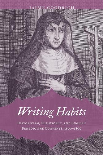 Writing Habits: Historicism, Philosophy, and English Benedictine Convents, 1600-1800 (Strode Studies in Early Modern Literature and Culture)