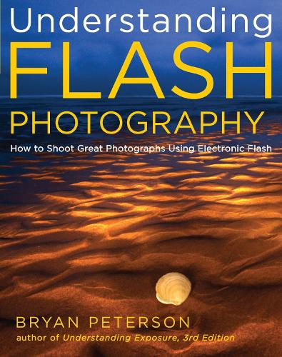 Understanding Flash Photography: How to Shoot Great Photographs Using Electronic Flash and Other Artificial Light Sources