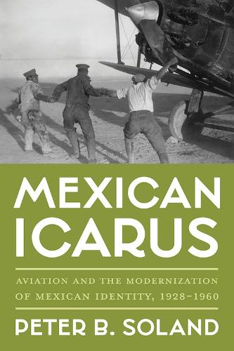 Mexican Icarus: Aviation and the Modernization of Mexican Identity, 1928-1960 (Pitt Latin American Series)