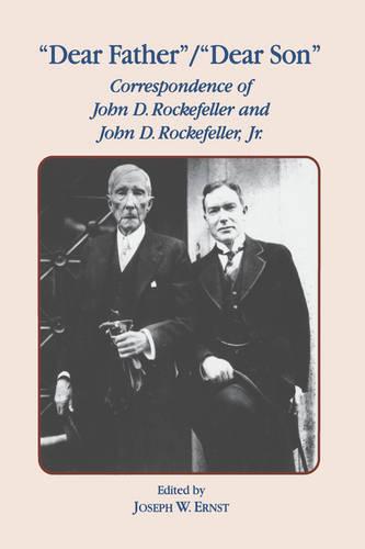 Dear Father/Dear Son: The Correspondence of John D.Rockefeller and John D.Rockefeller, Jr.: Correspondence of John D. Rockefeller and Jr.