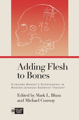Adding Flesh to Bones: Kiyozawa Manshi�s Seishinshugi in Modern Japanese Buddhist Thought (Pure Land Buddhist Studies)