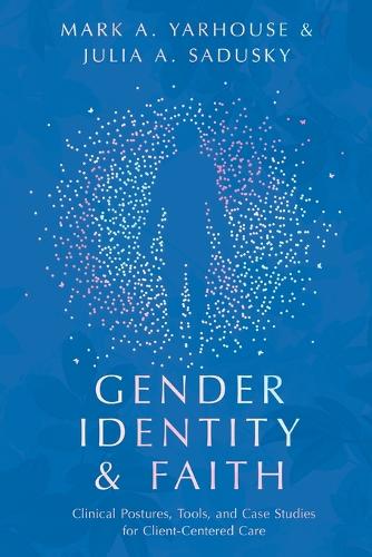 Gender Identity and Faith: Clinical Postures, Tools, and Case Studies for Client-Centered Care (Christian Association for Psychological Studies Books)