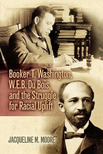 Booker T. Washington, W.E.B. Du Bois, and the Struggle for Racial Uplift (The African American Experience Series)