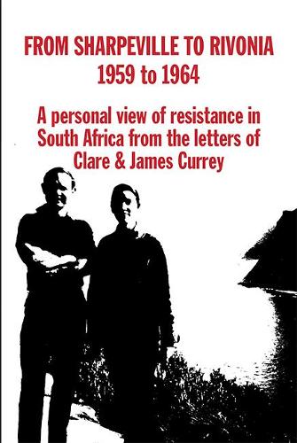 From Sharpville to Rivonia: A Personal View of Resistance in South Africa, from the Letters of Clare & James Currey