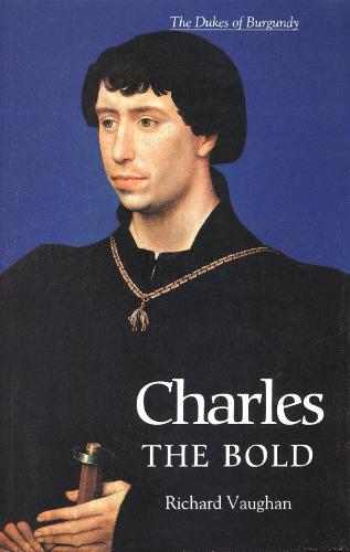 Charles the Bold: The Last Valois Duke of Burgundy (The History of Valois Burgundy)