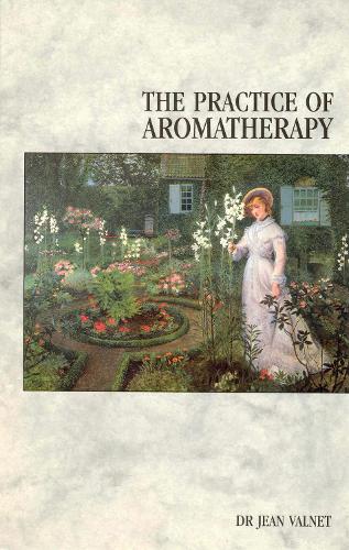 The Practice Of Aromatherapy: Classic Compendium of Plant Medicines and Their Healing Properties
