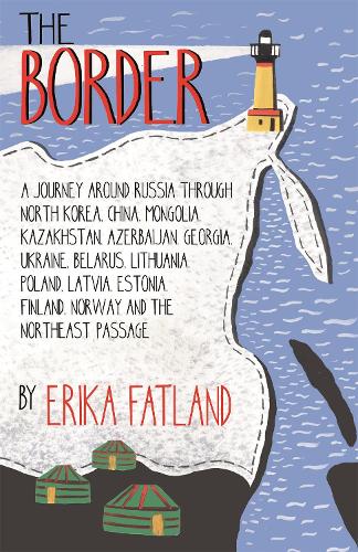 The Border - A Journey Around Russia: Through North Korea, China, Mongolia, Kazakhstan, Azerbaijan, Georgia, Ukraine, Belarus, Lithuania, Poland, ... Finland, Norway and the Northeast Passage