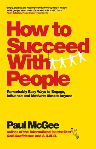 How to Succeed with People: Remarkably Easy Ways to Engage, Influence and Motivate Almost Anyone