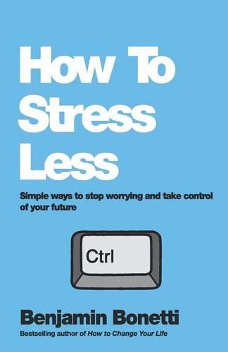 How to Stress Less: Simple Ways to Stop Worrying and Take Control of Your Future
