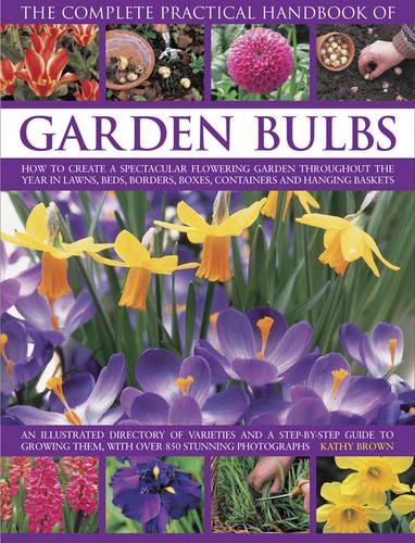 The Complete Practical Handbook of Garden Bulbs: How to Create a Spectacular Flowering Garden Throughout the Year in Lawns, Beds, Borders, Boxes, Containers and Hanging Baskets