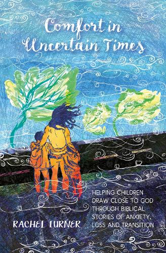 Comfort in Uncertain Times: Helping children draw close to God through biblical stories of anxiety, loss and transition