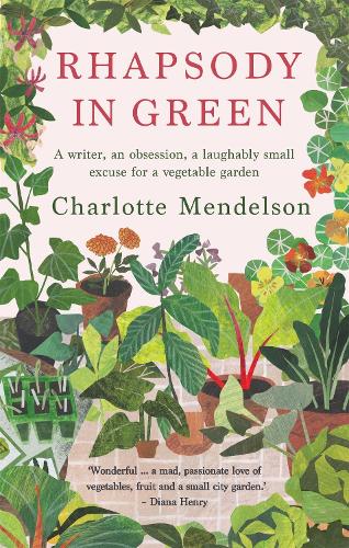 Rhapsody in Green: A Writer, an Obsession, a Laughably Small Excuse for a Vegetable Garden: A Novelist, an Obsession, a Laughably Small Excuse for a Vegetable Garden