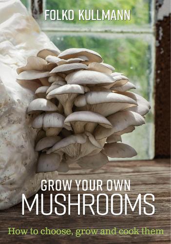Grow Your Own Mushrooms: How to Choose, Grow and Cook Them: 1