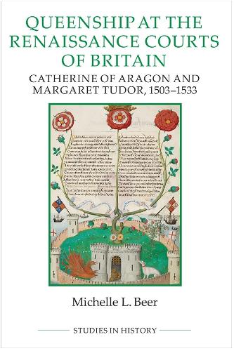 Queenship at the Renaissance Courts of Britain: Catherine of Aragon and Margaret Tudor, 1503-1533 (Royal Historical Society Studies in History New Series, 101)