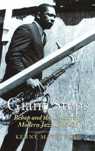Giant Steps: Bebop and the Creators of Modern Jazz 1945-65