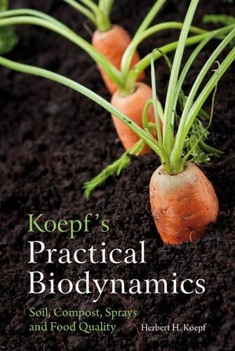 Koepf's Practical Biodynamics: Soil, Compost, Sprays and Food Quality