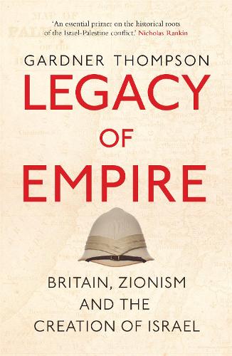 Legacy of Empire: Britain's Support of Zionism and The Creation of Israel: Britain, Zionism and the Creation of Israel