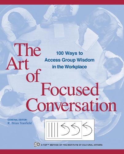 Art of Focused Conversation: 100 Ways to Access Group Wisdom in the Workplace (ICA)