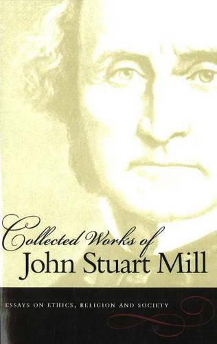 The Collected Works of John Stuart Mill: Essays on Ethics, Religion and Society v. 10 (Collected Works of John Stuart Mill)