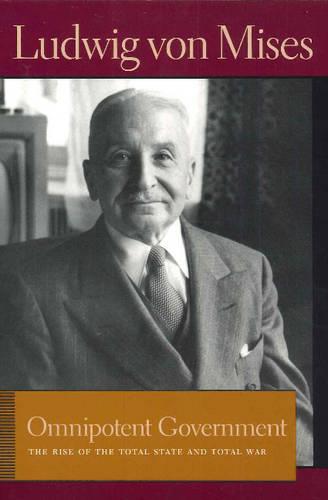 Omnipotent Government: The Rise of the Total Sate and Total War (Lib Works Ludwig Von Mises PB) (Liberty Fund Library of the Works of Ludwig Von Mises)