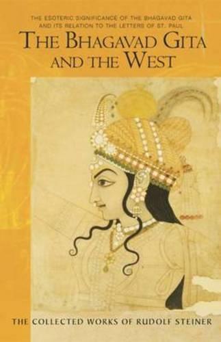 The Bhagavad Gita and the West: The Esoteric Significance of the Bhagavad Gita and Its Relation to the Epistles of Paul (Collected Works of Rudolf Steiner)
