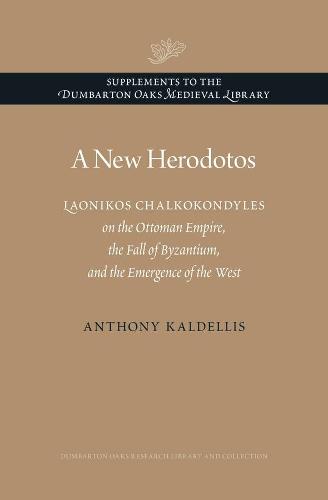 A New Herodotos: Laonikos Chalkokondyles on the Ottoman Empire, the Fall of Byzantium, and the Emergence of the West (Supplements to the Dumbarton ... HISTORY COMP 2V)