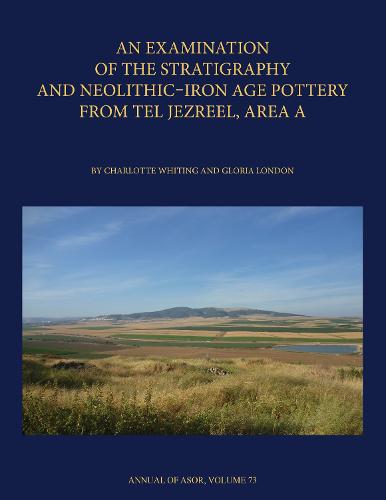 Excavations at Tel Jezreel (Annual of ASOR): The Stratigraphy and Neolithic Iron Age Pottery from Area A: 73