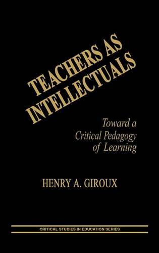 Teachers as Intellectuals: Toward a Critical Pedagogy of Learning (Critical Studies in Education & Culture)