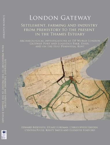 London Gateway: Settlement, Farming and Industry from Prehistory to the Present in the Thames Estuary: Archaeological Investigations at DP World ... Kent: 31 (Oxford Archaeology Monograph)