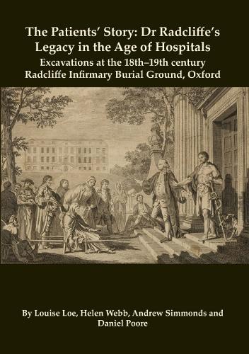 The Patients� Story: Dr Radcliffe's Legacy in the Age of Hospitals � Excavations at the 18th�19th Century Radcliffe � Infirmary Burial Ground, Oxford: 32 (Oxford Archaeology Monograph)