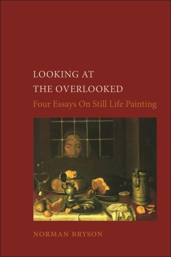 Looking At the Overlooked: Four Essays on Still Life Painting Pb (Essays in Art & Culture)