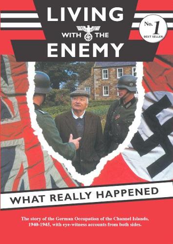 Living with the Enemy: An Outline of the German Occupation of the Channel Islands with First Hand Accounts by People Who Remember the Years 1940-1945