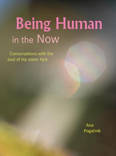 Being Human in the Now: Conversations with the soul of my sister Ajra