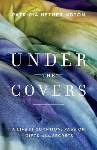 Under the Covers: A Life of Gumption, Passion, Gifts, and Secrets