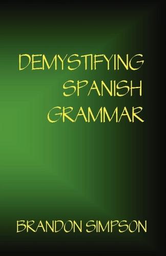 Demystifying Spanish Grammar: An Advanced Spanish Grammar Guide, Clarifying the Written Accents, Ser/Estar (Verbs), Para/Por (Prepositions), Imperfect/Preterit (Past Tenses), & the Spanish Subjunctive