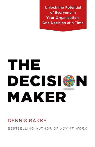 Decision Maker: Unlock the Potential of Everyone in Your Organization, One Decision at a Time