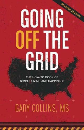 Going Off The Grid: The How-To Book of Simple Living and Happiness: 1 (Off The Grid Series)