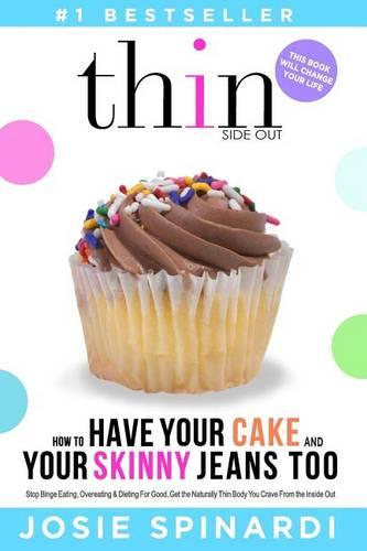 How to Have Your Cake and Your Skinny Jeans Too: Stop Binge Eating, Overeating and Dieting For Good, Get the Naturally Thin Body You Crave From the Inside Out