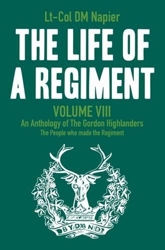 The Life of a Regiment: Volume 8: An Anthology of the Gordon Highlanders (The Life of a Regiment: An Anthology of the Gordon Highlanders)