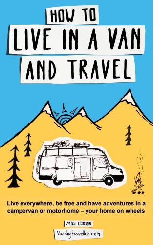 How to live in a van and travel: Live everywhere, be free and have adventures on a campervan or motorhome � your home on wheels