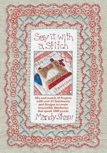 Say it with a Stitch: Mix and match 10 projects with over 45 sentiments and designs to create irresistible stitcheries that speak 1000 words