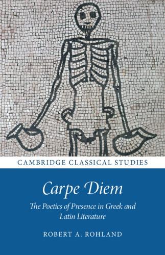 Carpe Diem: The Poetics of Presence in Greek and Latin Literature (Cambridge Classical Studies)