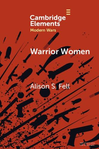 Warrior Women: The Cultural Politics of Armed Women, c.1850�1945 (Elements in Modern Wars)
