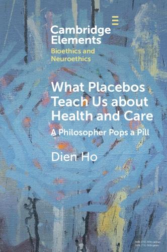 What Placebos Teach Us about Health and Care: A Philosopher Pops a Pill (Elements in Bioethics and Neuroethics)