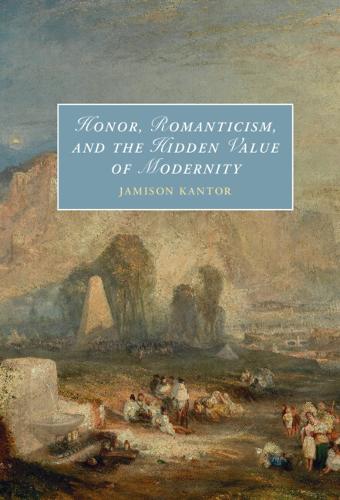 Honor, Romanticism, and the Hidden Value of Modernity (Cambridge Studies in Romanticism)